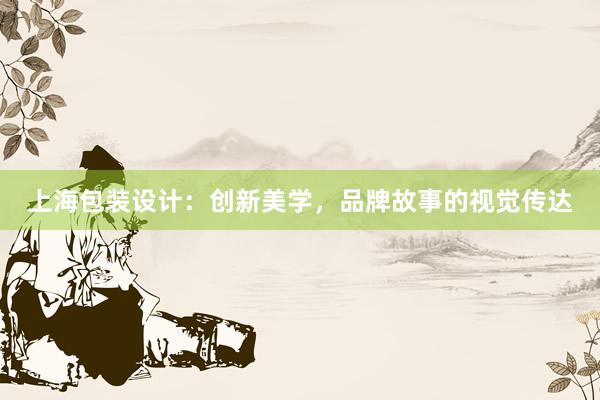 上海包装设计：创新美学，品牌故事的视觉传达