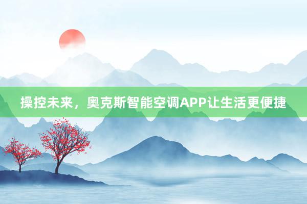 操控未来，奥克斯智能空调APP让生活更便捷