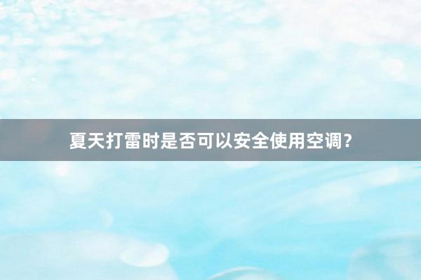 夏天打雷时是否可以安全使用空调？