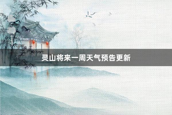 灵山将来一周天气预告更新